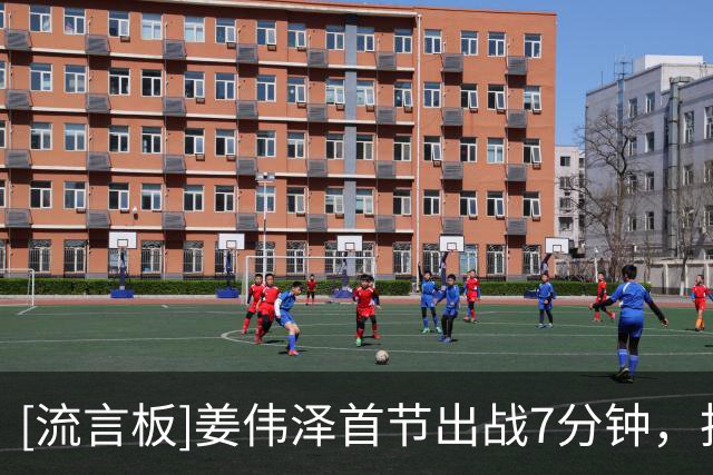 [流言板]姜伟泽首节出战7分钟，投篮5中3得到8分1篮板1助攻